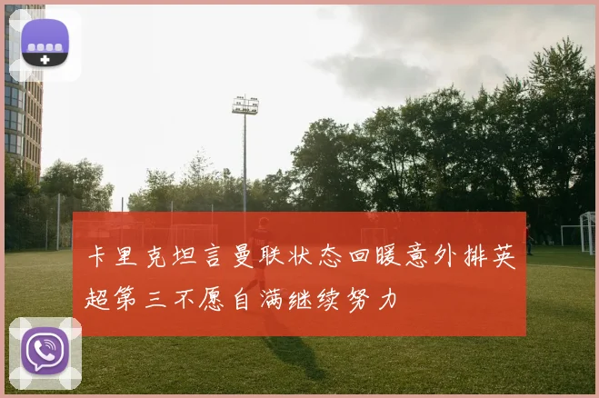 卡里克坦言曼联状态回暖意外排英超第三不愿自满继续努力