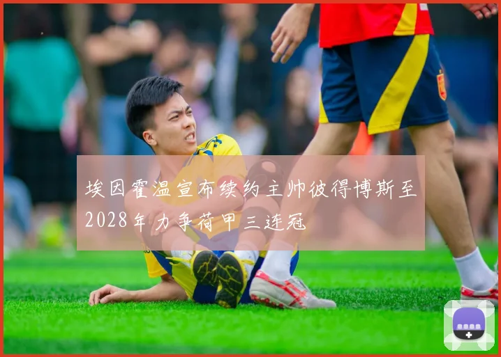 埃因霍温宣布续约主帅彼得博斯至2028年力争荷甲三连冠