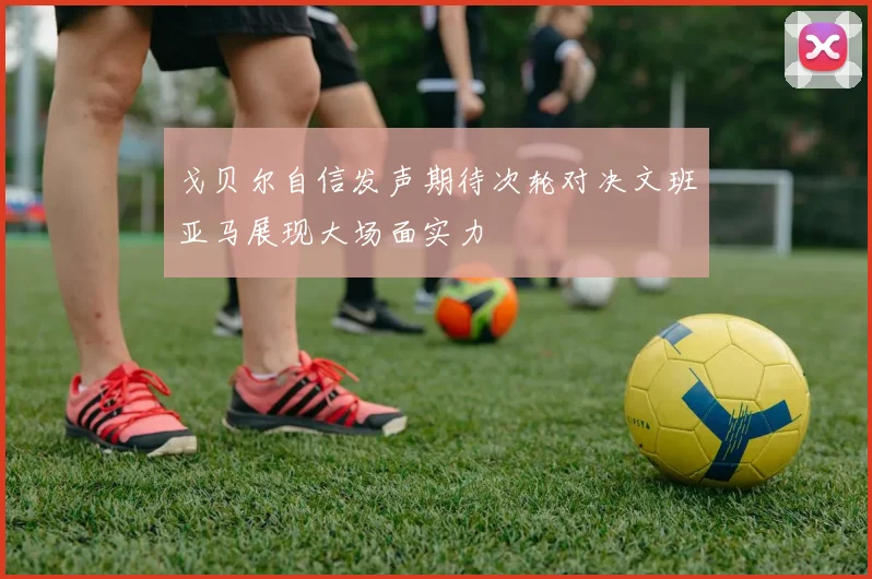 戈贝尔自信发声期待次轮对决文班亚马展现大场面实力