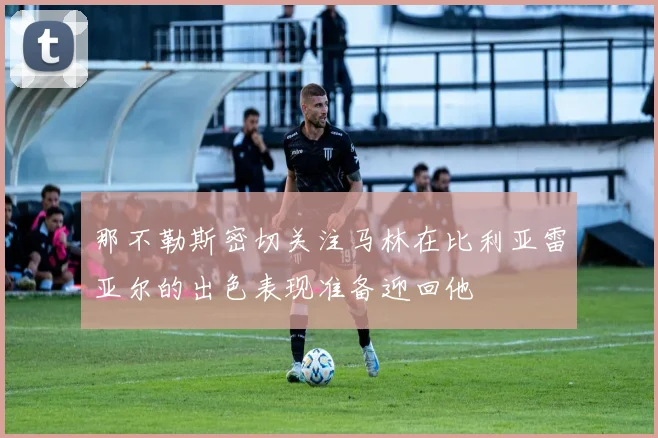 那不勒斯密切关注马林在比利亚雷亚尔的出色表现准备迎回他