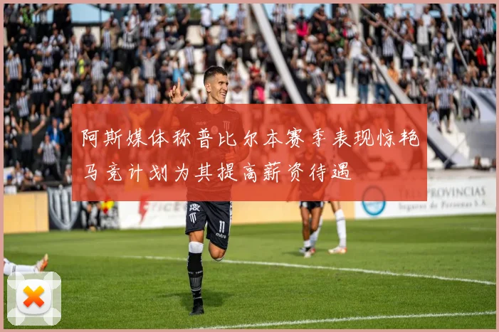 阿斯媒体称普比尔本赛季表现惊艳马竞计划为其提高薪资待遇