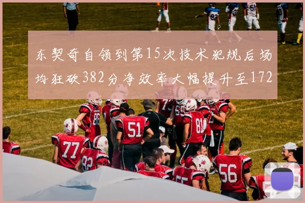 东契奇自领到第15次技术犯规后场均狂砍382分净效率大幅提升至172
