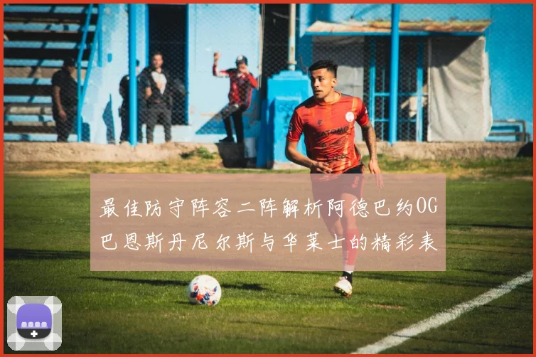 最佳防守阵容二阵解析阿德巴约OG巴恩斯丹尼尔斯与华莱士的精彩表现