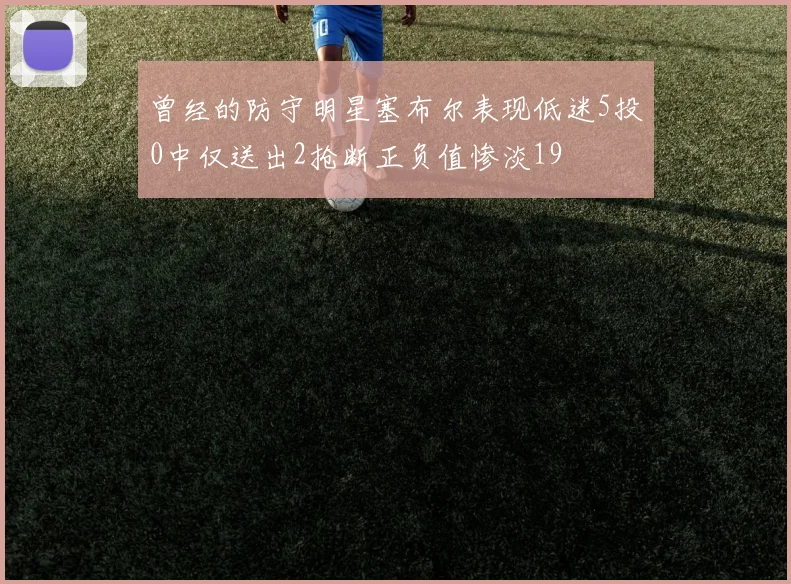曾经的防守明星塞布尔表现低迷5投0中仅送出2抢断正负值惨淡19