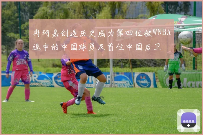 冉珂嘉创造历史成为第四位被WNBA选中的中国球员及首位中国后卫