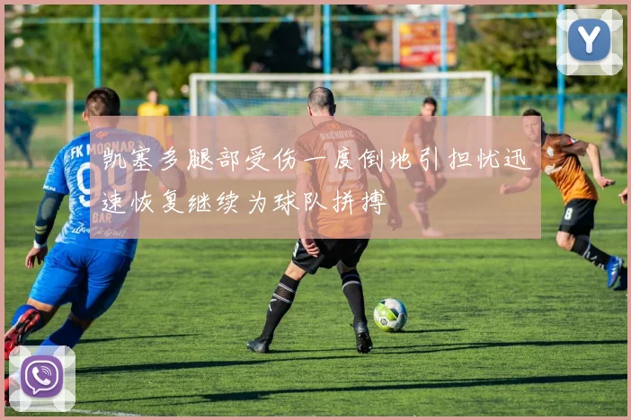 凯塞多腿部受伤一度倒地引担忧迅速恢复继续为球队拼搏