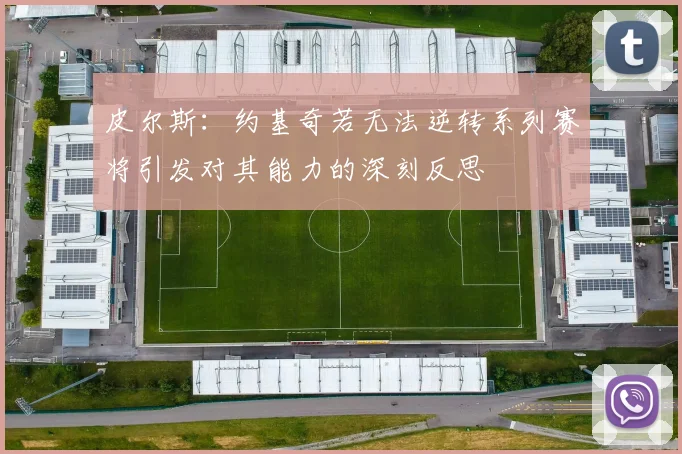 皮尔斯:约基奇若无法逆转系列赛将引发对其能力的深刻反思