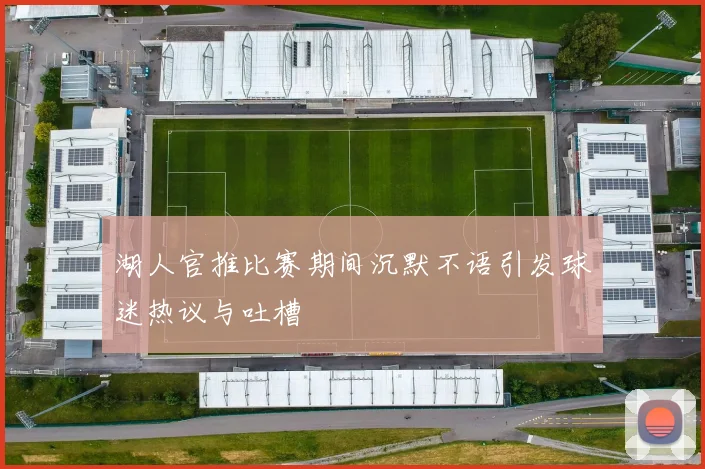 湖人官推比赛期间沉默不语引发球迷热议与吐槽