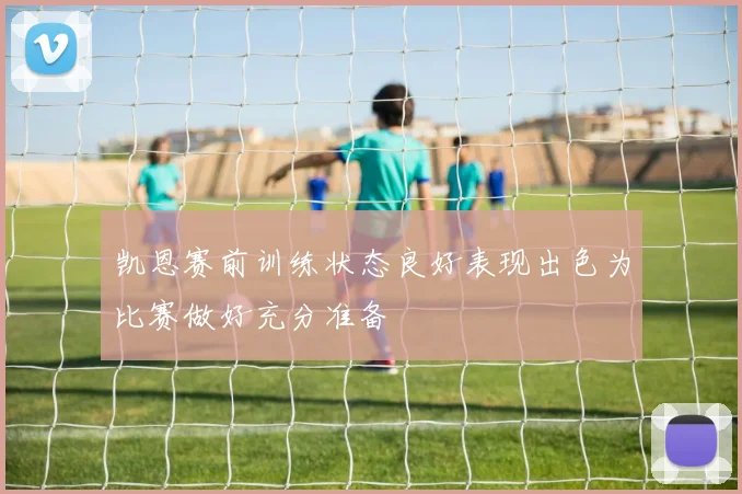 凯恩赛前训练状态良好表现出色为比赛做好充分准备