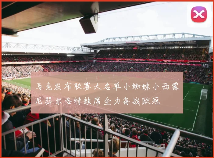 马竞发布联赛大名单小蜘蛛小西蒙尼瑟尔洛特缺席全力备战欧冠