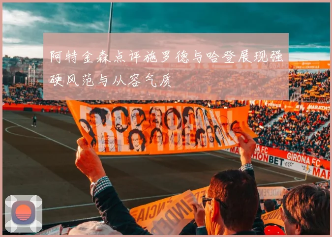阿特金森点评施罗德与哈登展现强硬风范与从容气质