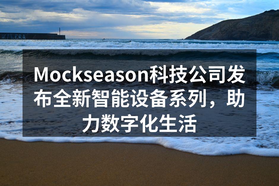 Mockseason科技公司发布全新智能设备系列，助力数字化生活