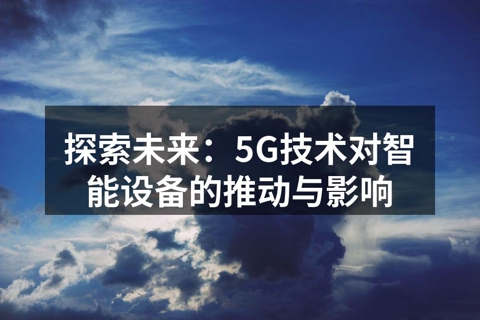 探索未来：5G技术对智能设备的推动与影响
