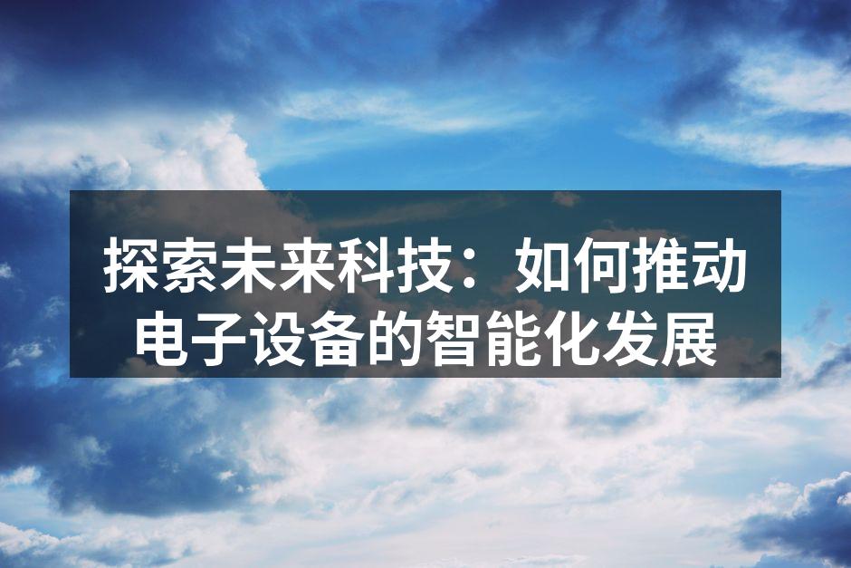 探索未来科技：如何推动电子设备的智能化发展