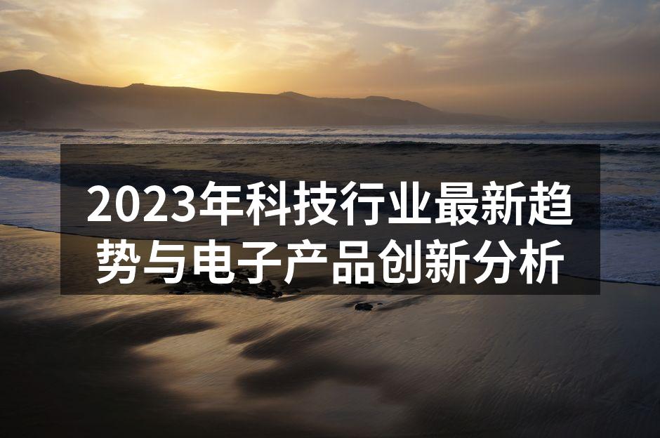 2023年科技行业最新趋势与电子产品创新分析