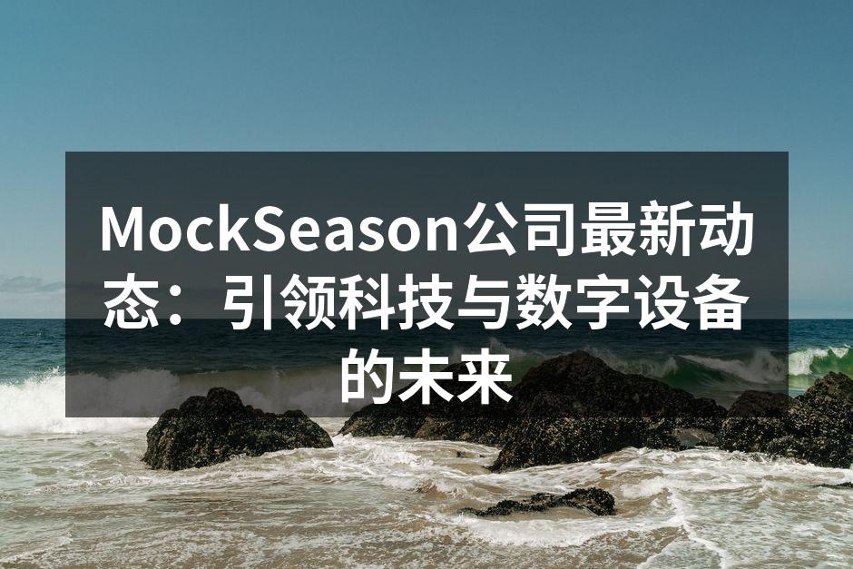 MockSeason公司最新动态：引领科技与数字设备的未来