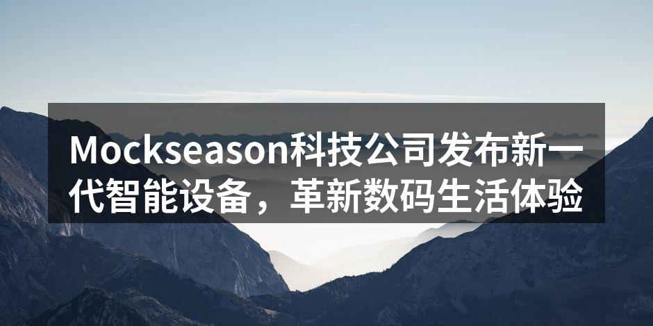 Mockseason科技公司发布新一代智能设备，革新数码生活体验