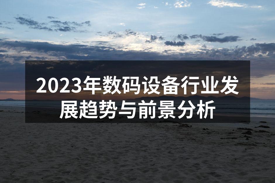 2023年数码设备行业发展趋势与前景分析