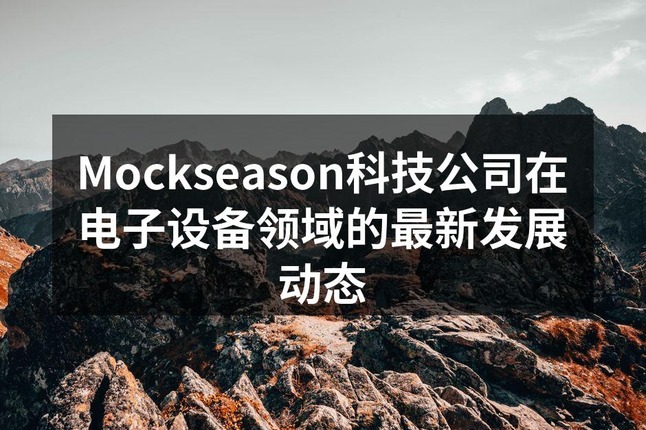 Mockseason科技公司在电子设备领域的最新发展动态