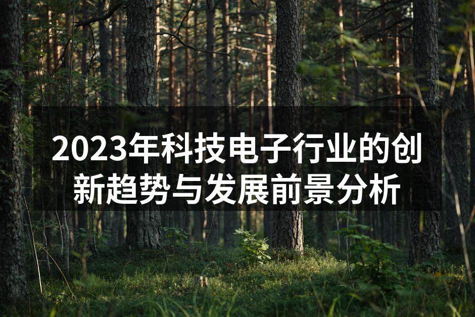 2023年科技电子行业的创新趋势与发展前景分析