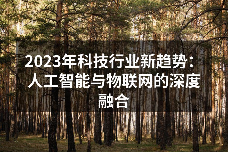 2023年科技行业新趋势：人工智能与物联网的深度融合